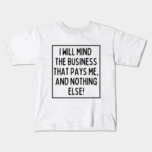 Mind the business that pays you and nothing else! Kids T-Shirt